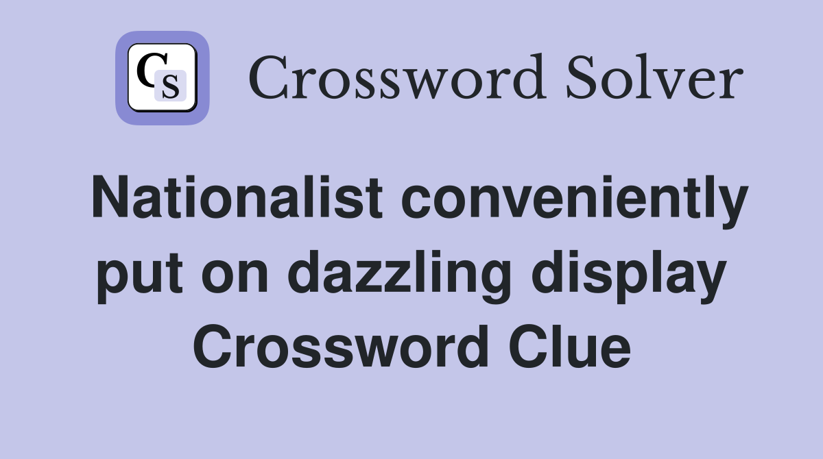 Nationalist conveniently put on dazzling display Crossword Clue Answers Crossword Solver